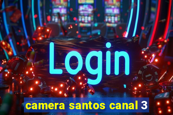 camera santos canal 3